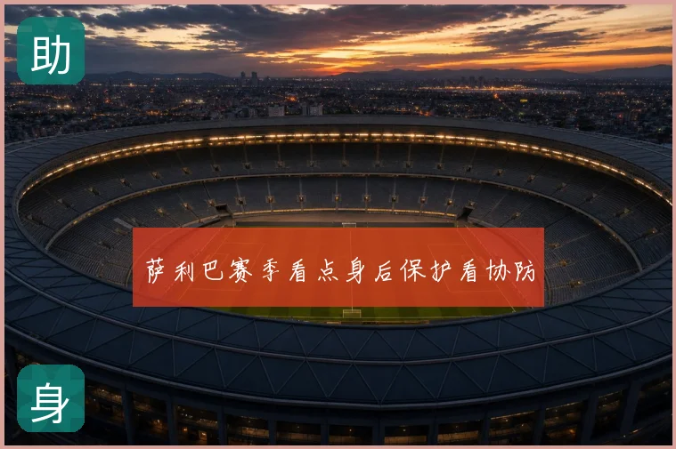 萨利巴赛季看点身后保护看协防